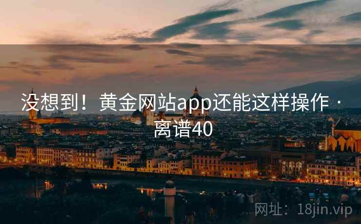 没想到！黄金网站app还能这样操作 · 离谱40