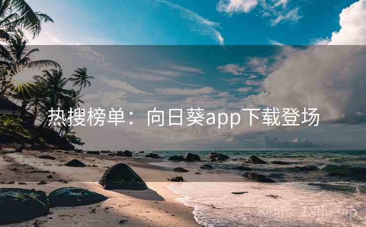 热搜榜单：向日葵app下载登场