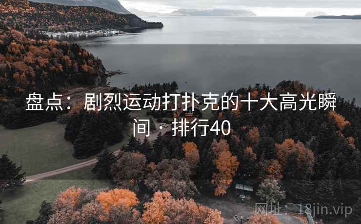 盘点：剧烈运动打扑克的十大高光瞬间 · 排行40  第1张