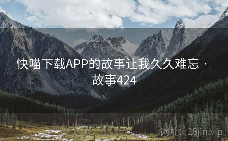 快喵下载APP的故事让我久久难忘 · 故事424  第2张