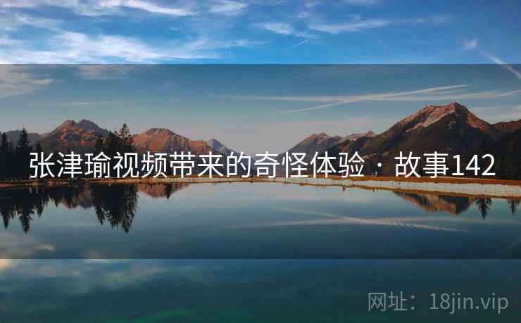 张津瑜视频带来的奇怪体验 · 故事142