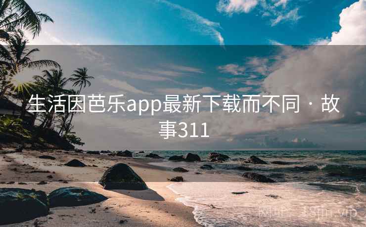 生活因芭乐app最新下载而不同 · 故事311 第1张 生活因芭乐app最新下载而不同 · 故事311 第1张