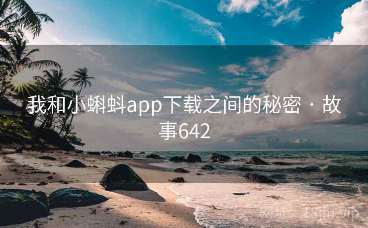 我和小蝌蚪app下载之间的秘密 · 故事642