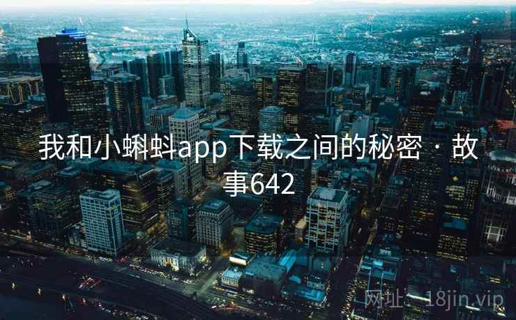 我和小蝌蚪app下载之间的秘密 · 故事642