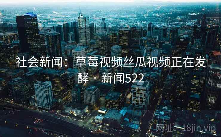 社会新闻：草莓视频丝瓜视频正在发酵 · 新闻522  第1张