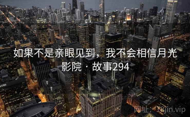 如果不是亲眼见到,我不会相信月光影院 · 故事294 第2张 如果不是亲眼见到,我不会相信月光影院 · 故事294 第2张