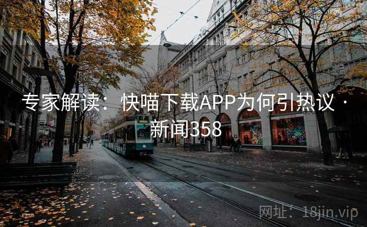 专家解读：快喵下载APP为何引热议 · 新闻358  第2张