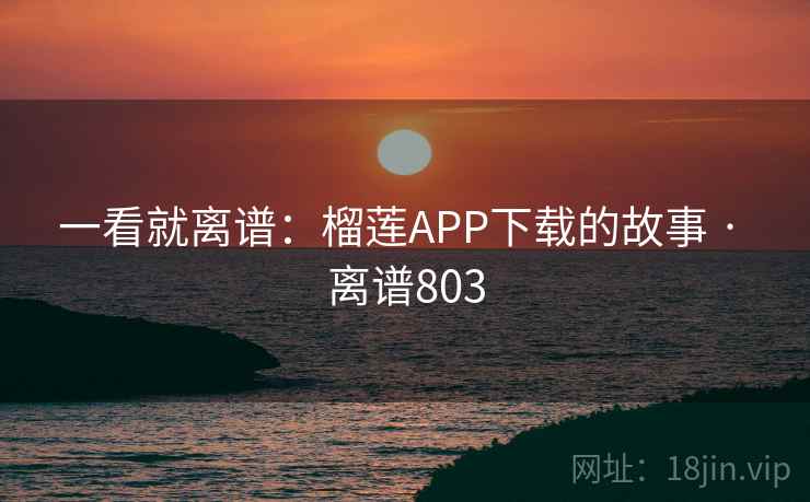 一看就离谱：榴莲APP下载的故事 · 离谱803  第1张