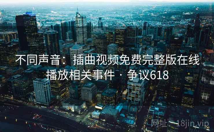 不同声音：插曲视频免费完整版在线播放相关事件 · 争议618  第2张