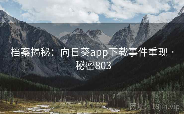 档案揭秘：向日葵app下载事件重现 · 秘密803