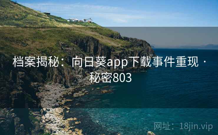档案揭秘：向日葵app下载事件重现 · 秘密803